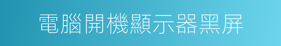 電腦開機顯示器黑屏的同義詞