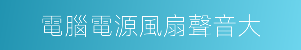 電腦電源風扇聲音大的同義詞