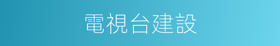 電視台建設的同義詞