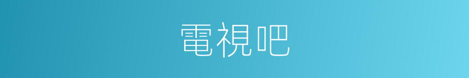 電視吧的意思