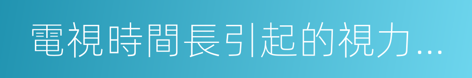 電視時間長引起的視力下降的同義詞