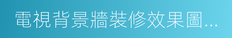 電視背景牆裝修效果圖大全的同義詞