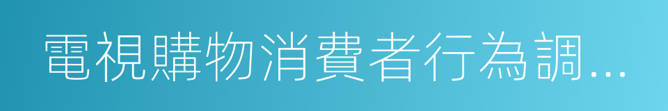 電視購物消費者行為調查報告的同義詞