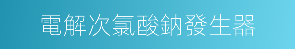 電解次氯酸鈉發生器的同義詞