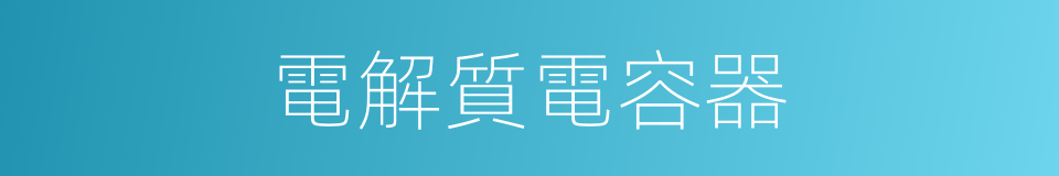 電解質電容器的同義詞