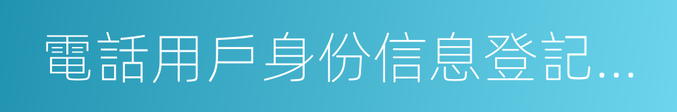 電話用戶身份信息登記規定的同義詞