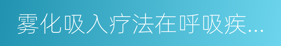 雾化吸入疗法在呼吸疾病中的应用专家共识的同义词