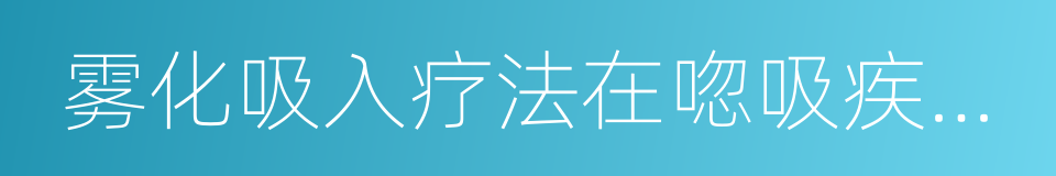 雾化吸入疗法在唿吸疾病中的应用专家共识的同義詞