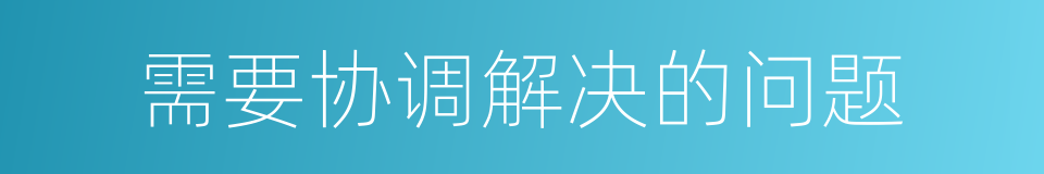 需要协调解决的问题的同义词