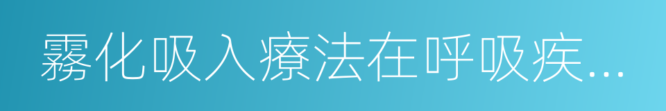 霧化吸入療法在呼吸疾病中的應用專家共識的同義詞