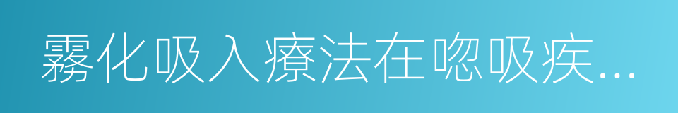 霧化吸入療法在唿吸疾病中的應用專家共識的同義詞