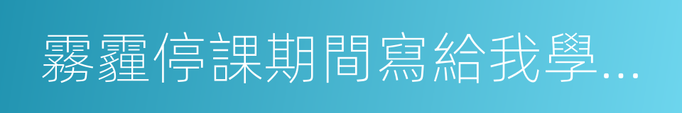 霧霾停課期間寫給我學生的話的同義詞