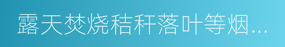 露天焚烧秸秆落叶等烟尘污染的同义词