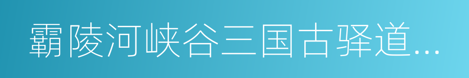 霸陵河峡谷三国古驿道景区的同义词