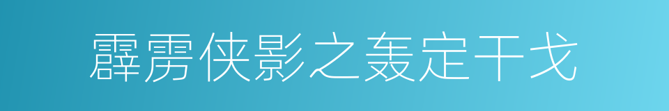 霹雳侠影之轰定干戈的同义词