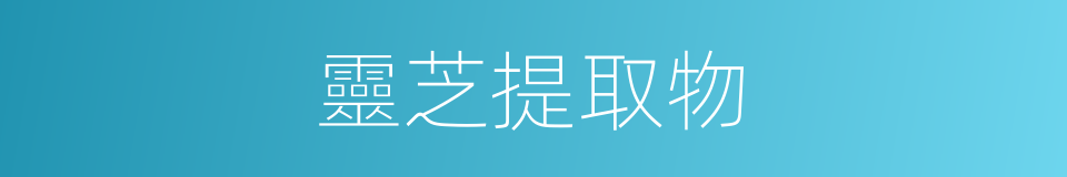 靈芝提取物的同義詞