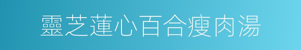 靈芝蓮心百合瘦肉湯的同義詞