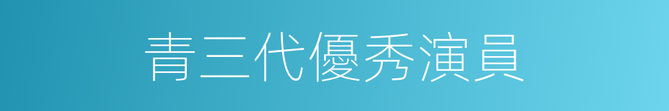 青三代優秀演員的同義詞