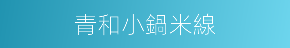 青和小鍋米線的同義詞