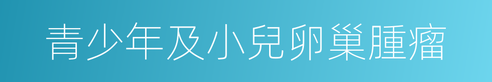 青少年及小兒卵巢腫瘤的同義詞