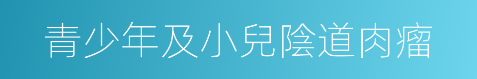 青少年及小兒陰道肉瘤的同義詞