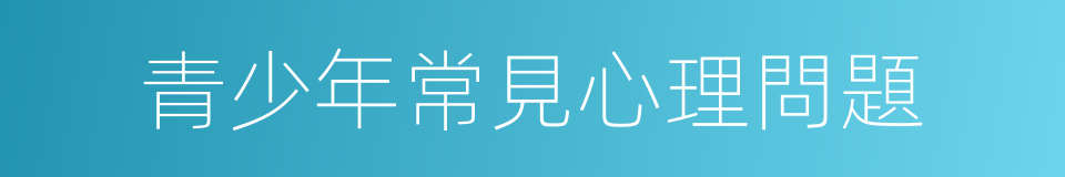 青少年常見心理問題的同義詞