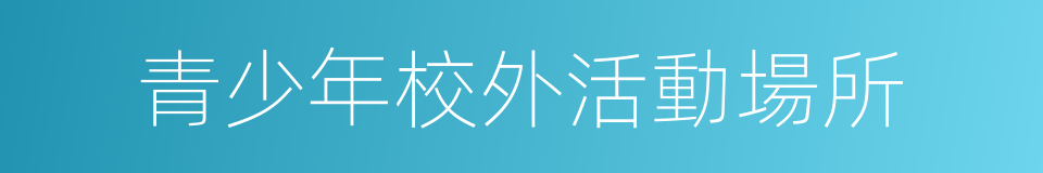 青少年校外活動場所的同義詞