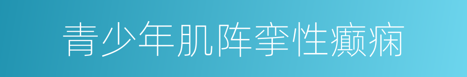 青少年肌阵挛性癫痫的同义词