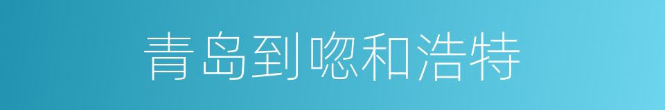 青岛到唿和浩特的同義詞
