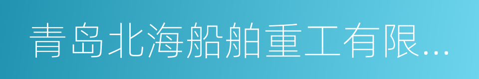 青岛北海船舶重工有限责任公司的同义词