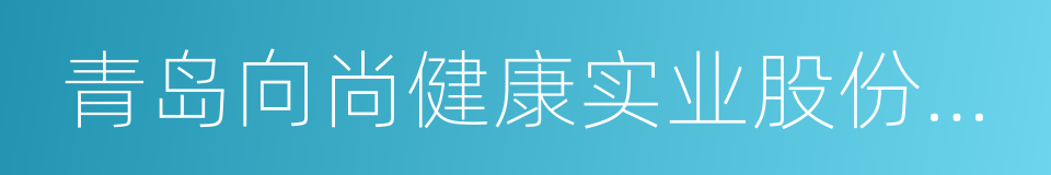 青岛向尚健康实业股份有限公司的同义词