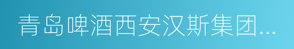 青岛啤酒西安汉斯集团有限公司的同义词