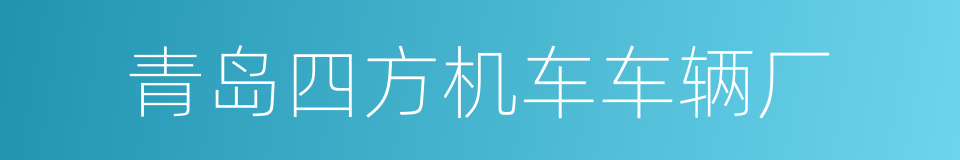 青岛四方机车车辆厂的同义词