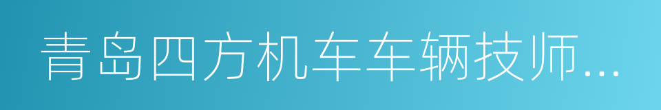 青岛四方机车车辆技师学院的同义词