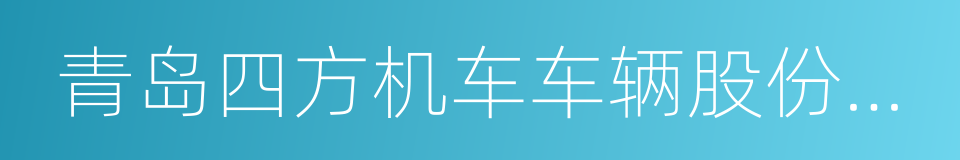 青岛四方机车车辆股份有限公司的同义词