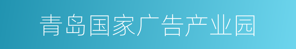 青岛国家广告产业园的同义词