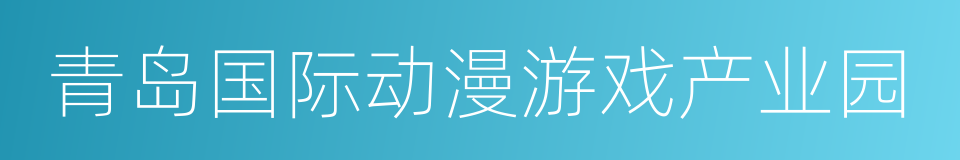 青岛国际动漫游戏产业园的同义词