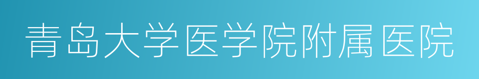 青岛大学医学院附属医院的同义词