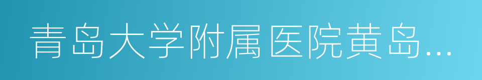 青岛大学附属医院黄岛院区的同义词