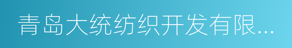 青岛大统纺织开发有限公司的同义词