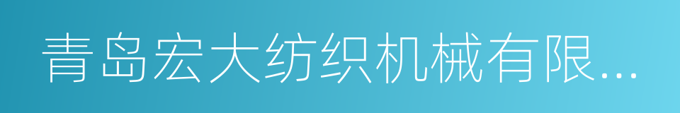 青岛宏大纺织机械有限责任公司的同义词