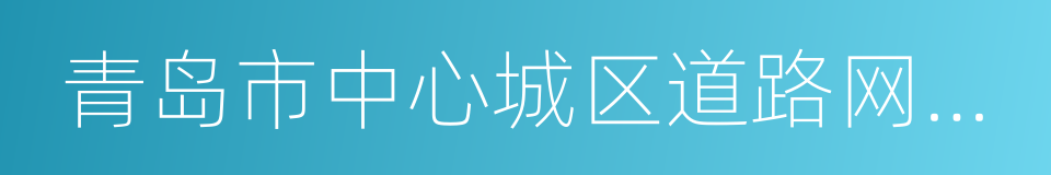 青岛市中心城区道路网规划的同义词