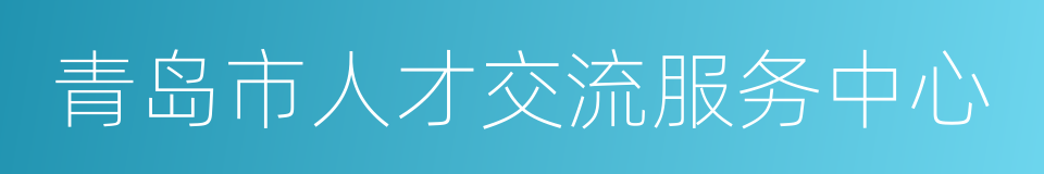 青岛市人才交流服务中心的同义词