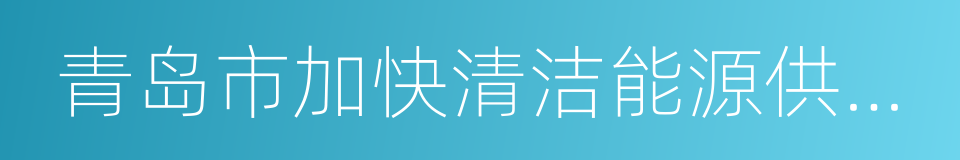 青岛市加快清洁能源供热发展的若干政策的同义词