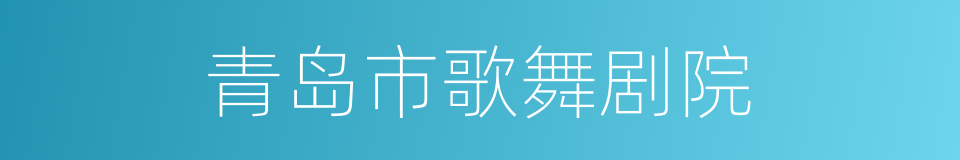 青岛市歌舞剧院的同义词