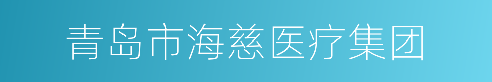 青岛市海慈医疗集团的同义词