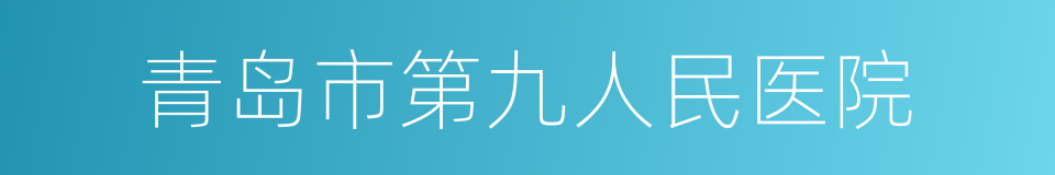 青岛市第九人民医院的同义词