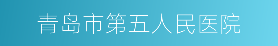 青岛市第五人民医院的同义词