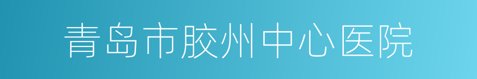 青岛市胶州中心医院的同义词