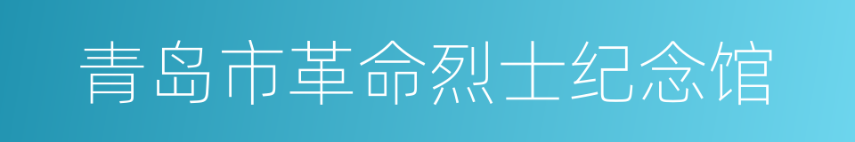 青岛市革命烈士纪念馆的同义词